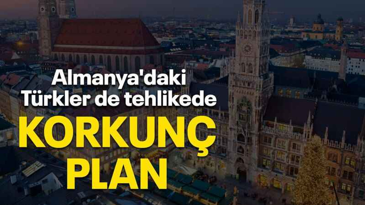 Almanya'daki Türkler de tehlikede Korkunç plan